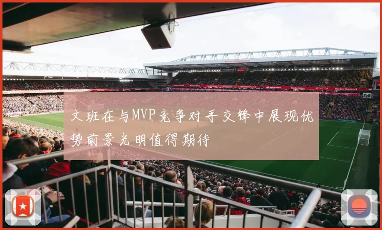 文班在与MVP竞争对手交锋中展现优势前景光明值得期待