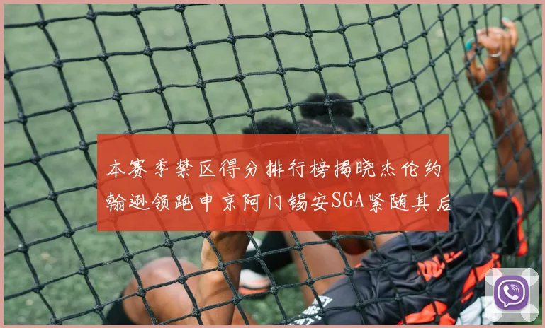 本赛季禁区得分排行榜揭晓杰伦约翰逊领跑申京阿门锡安SGA紧随其后