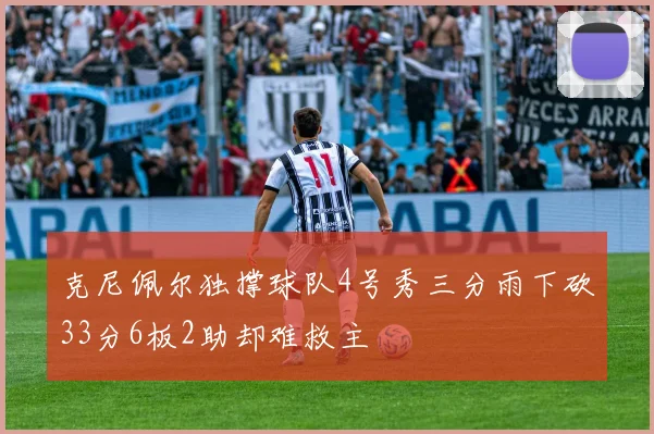 克尼佩尔独撑球队4号秀三分雨下砍33分6板2助却难救主