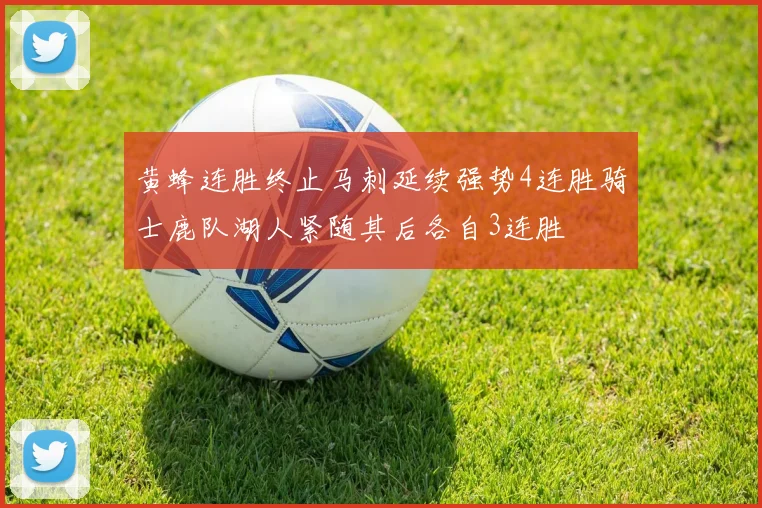 黄蜂连胜终止马刺延续强势4连胜骑士鹿队湖人紧随其后各自3连胜