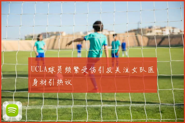 UCLA球员频繁受伤引发关注女队医身材引热议