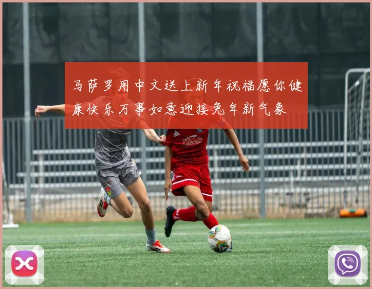 马萨罗用中文送上新年祝福愿你健康快乐万事如意迎接兔年新气象
