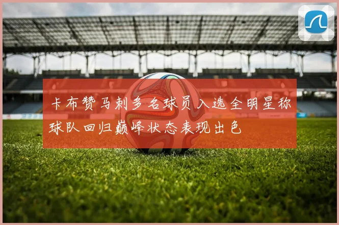 卡布赞马刺多名球员入选全明星称球队回归巅峰状态表现出色