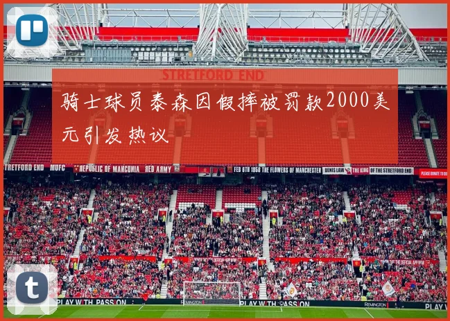 骑士球员泰森因假摔被罚款2000美元引发热议
