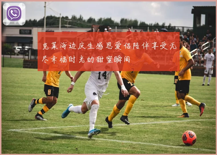 克莱海边庆生感恩爱侣陪伴享受无尽幸福时光的甜蜜瞬间