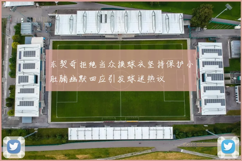 东契奇拒绝当众换球衣坚持保护小肚腩幽默回应引发球迷热议