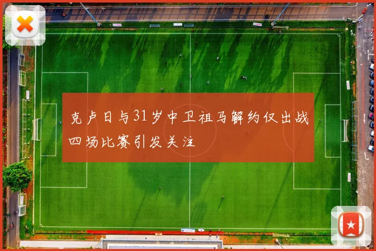 克卢日与31岁中卫祖马解约仅出战四场比赛引发关注