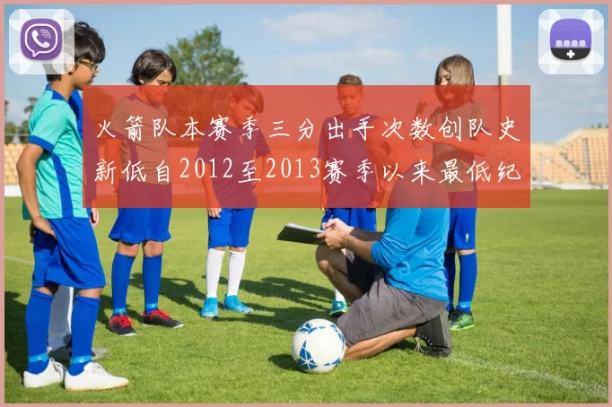 火箭队本赛季三分出手次数创队史新低自2012至2013赛季以来最低纪录