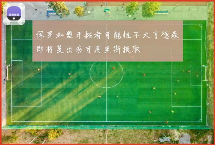 保罗加盟开拓者可能性不大亨德森即将复出或可用里斯换取