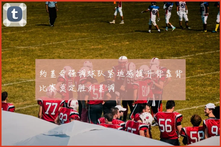 约基奇强调球队紧迫感提升背靠背比赛奠定胜利基调