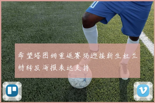 希望塔图姆重返赛场迎接新生杜兰特转发海报表达支持
